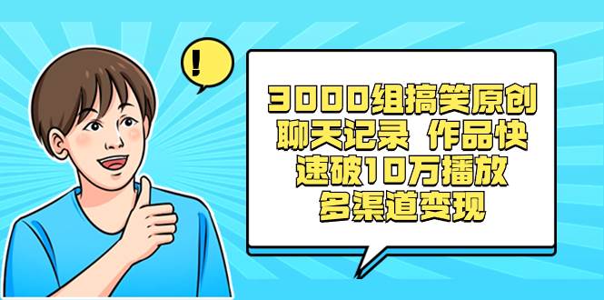 3000组搞笑原创聊天记录 作品快速破10万播放 多渠道变现-创盟网