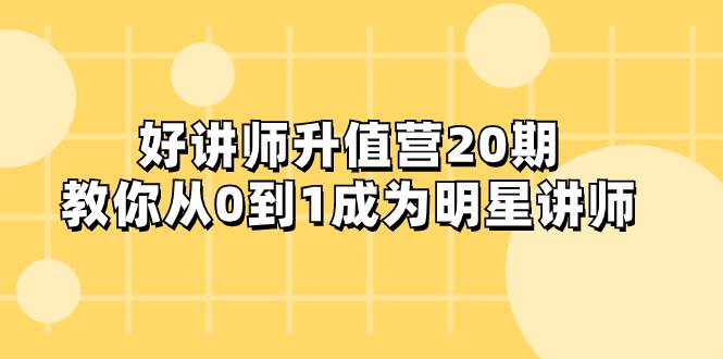 好讲师-升值营-第20期，教你从0到1成为明星讲师-创盟网