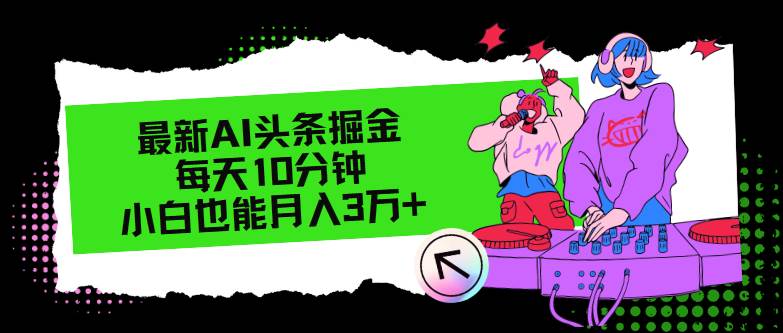 最新AI头条掘金，每天只需10分钟，小白也能月入3万+-创盟网