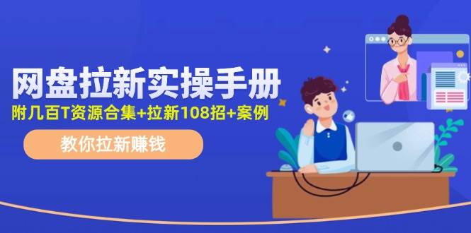 网盘拉新实操手册：教你拉新赚钱（附几百T资源合集+拉新108招+案例）-创盟网