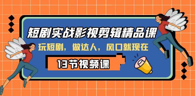 短剧实战影视剪辑精品课，玩短剧，做达人，风口就现在-创盟网