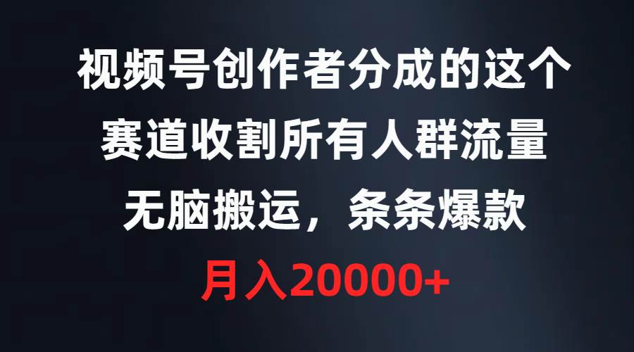 视频号创作者分成的这个赛道，收割所有人群流量，无脑搬运，条条爆款，…-创盟网