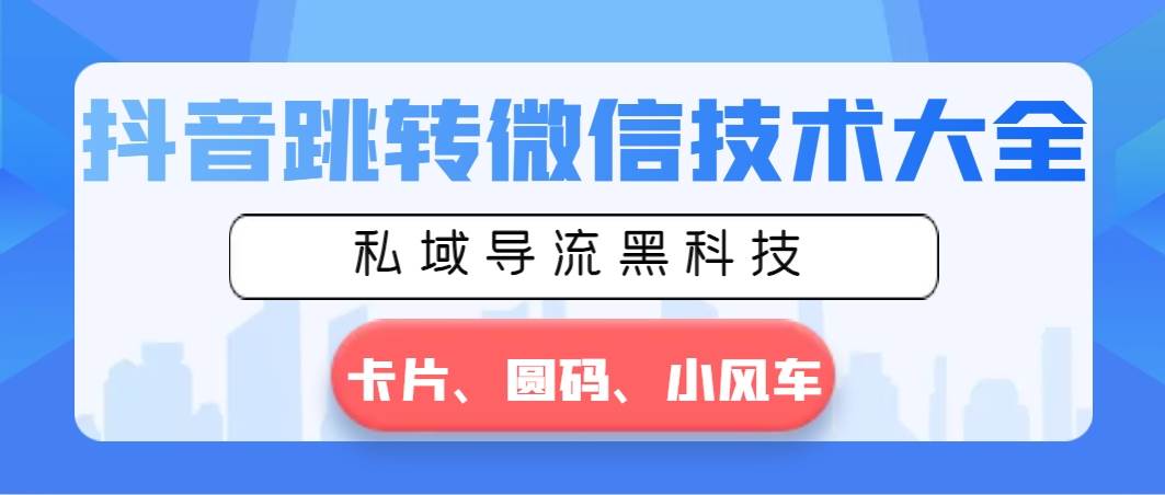 抖音跳转微信技术大全，私域导流黑科技—卡片圆码小风车-创盟网