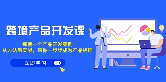 跨境产品-开发课，每期一个产品开发案例，从方法到实战，带你成为产品经理-创盟网