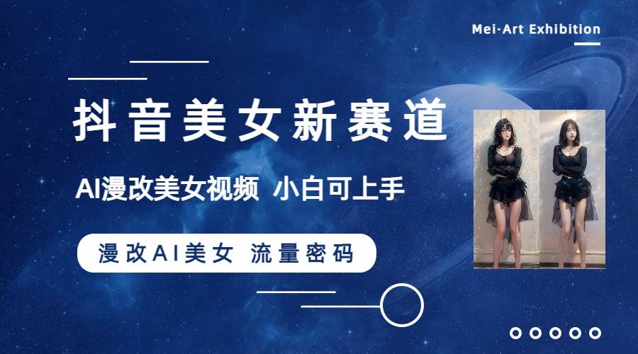 抖音美女新赛道-漫改AI美女流量密码，5分钟制作视频，新手一周涨万粉-创盟网