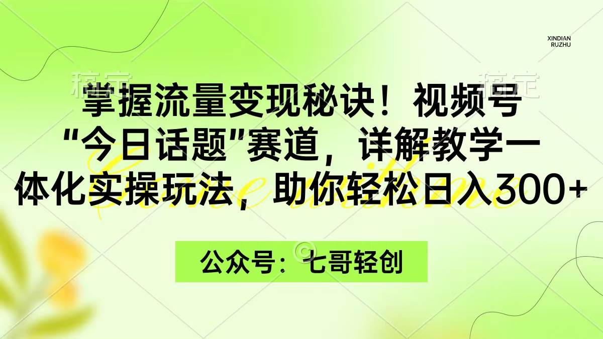 掌握流量变现秘诀！视频号“今日话题”赛道，一体化实操玩法，助你日入300+-创盟网