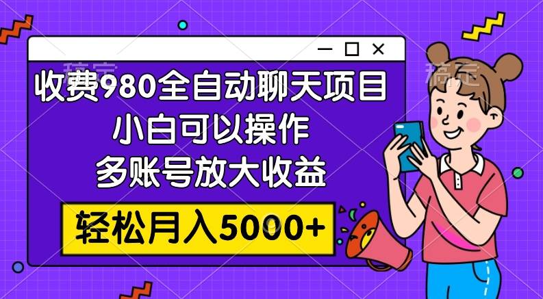 收费980的全自动聊天玩法，小白可以操作，多账号放大收益，轻松月入5000+-创盟网