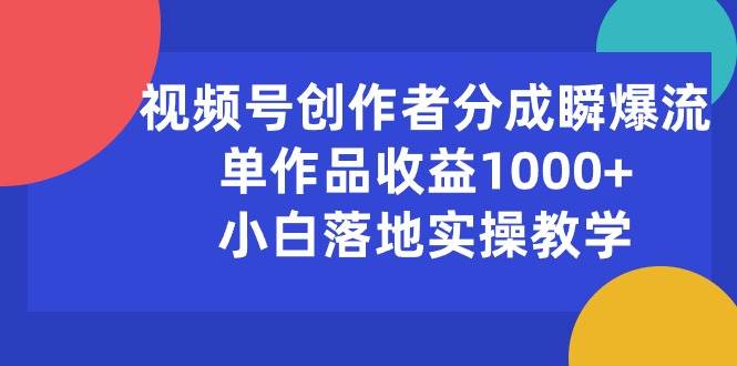 视频号创作者分成瞬爆流，单作品收益1000+，小白落地实操教学-创盟网