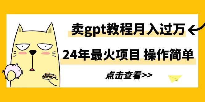 24年最火项目，卖gpt教程月入过万，操作简单-创盟网