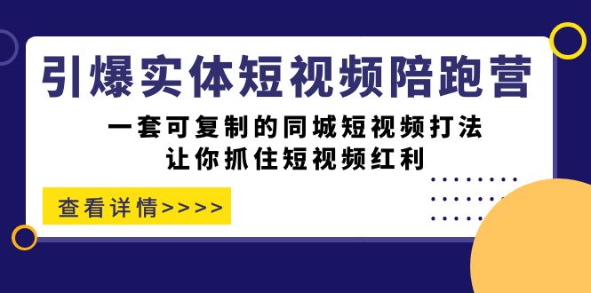 引爆实体-短视频陪跑营，一套可复制的同城短视频打法，让你抓住短视频红利-创盟网