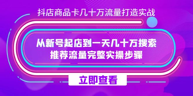 抖店-商品卡几十万流量打造实战，从新号起店到一天几十万搜索、推荐流量…-创盟网