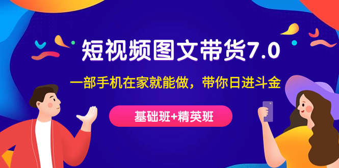 短视频-图文带货7.0（基础班+精英班）一部手机在家就能做，带你日进斗金-创盟网