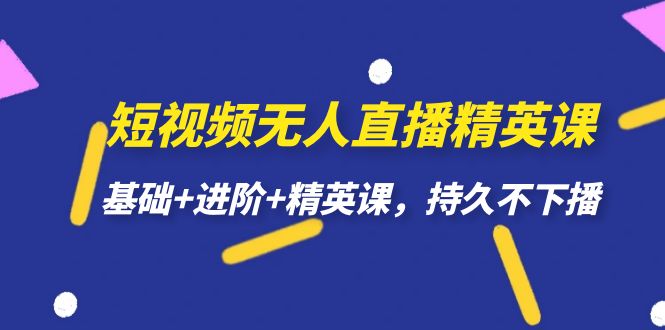 短视频无人直播-精英课，基础+进阶+精英课，持久不下播-创盟网