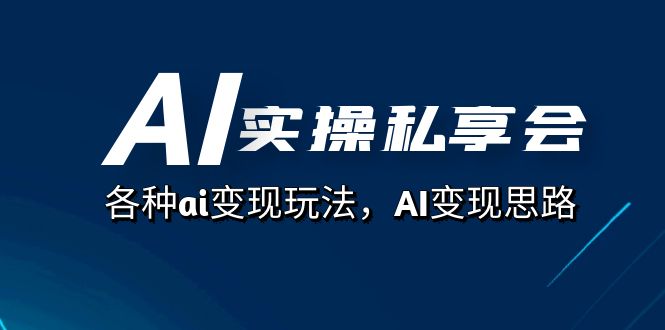 AI实操私享会，各种ai变现玩法，AI变现思路（67节课）-创盟网