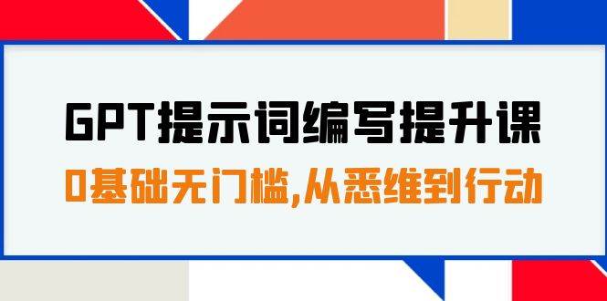 GPT提示词编写提升课，0基础无门槛，从悉维到行动，30天16个课时-创盟网