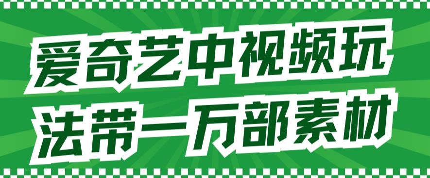 爱奇艺中视频玩法，不用担心版权问题（详情教程+一万部素材）-创盟网