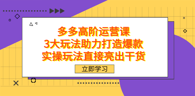 拼多多高阶·运营课，3大玩法助力打造爆款，实操玩法直接亮出干货-创盟网