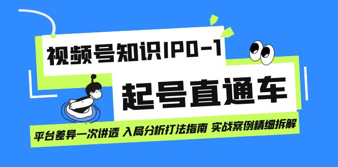 视频号知识IP0-1起号直通车 平台差异一次讲透 入局分析打法指南 实战案例-创盟网