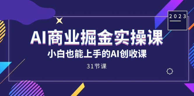 AI商业掘金实操课，小白也能上手的AI创收课（31课）-创盟网