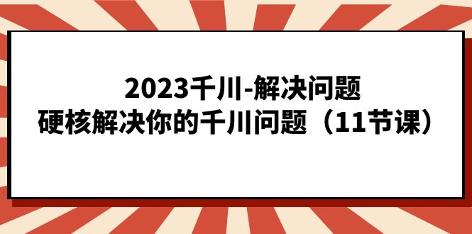 2023千川-解决问题，硬核解决你的千川问题（11节课）-创盟网