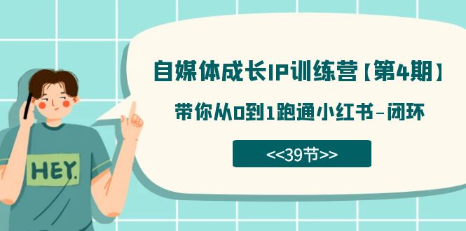 自媒体-成长IP训练营【第4期】：带你从0到1跑通小红书-闭环（39节）-创盟网