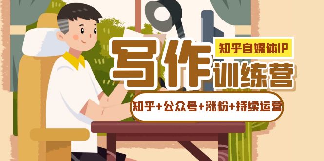知乎-自媒体IP写作实操训练营：如何做知乎+公众号+涨粉+持续运营！-创盟网