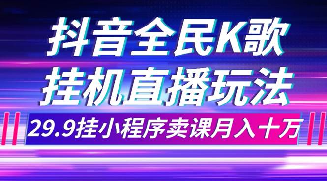 抖音全民K歌直播不露脸玩法，29.9挂小程序卖课月入10万-创盟网