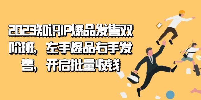 2023知识IP-爆品发售双 阶班，左手爆品右手发售，开启批量收钱-创盟网
