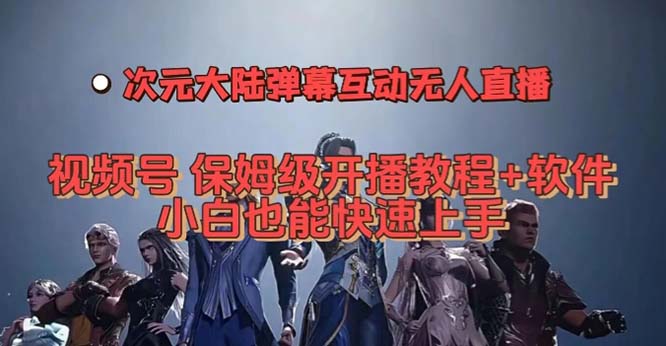 视频号次元大陆弹幕互动无人直播，视频号保姆级开播教程+软件，小白也能…-创盟网