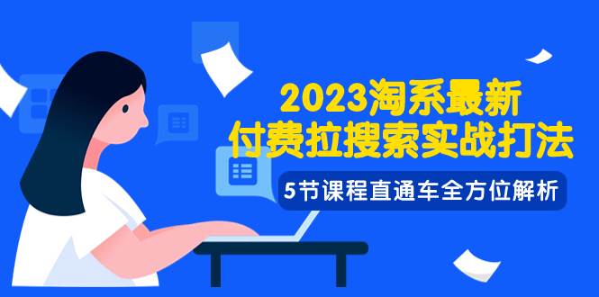 2023淘系·最新付费拉搜索实战打法，5节课程直通车全方位解析-创盟网