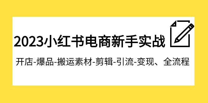 2023小红书电商新手实战课程，开店-爆品-搬运素材-剪辑-引流-变现、全流程-创盟网