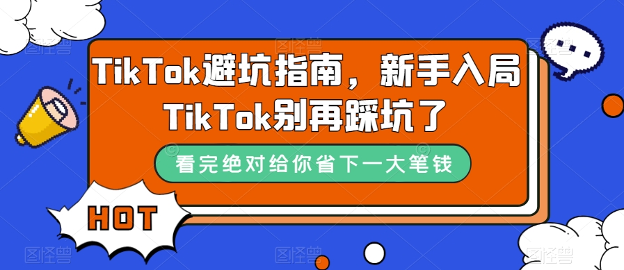 TikTok·避坑指南，新手入局Tk别再踩坑了（10节课）-创盟网