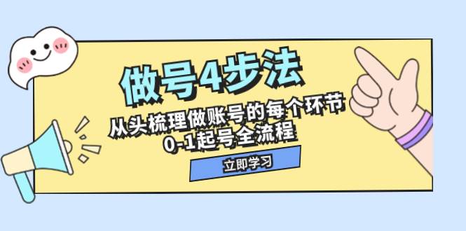做号4步法，从头梳理做账号的每个环节，0-1起号全流程（44节课）-创盟网