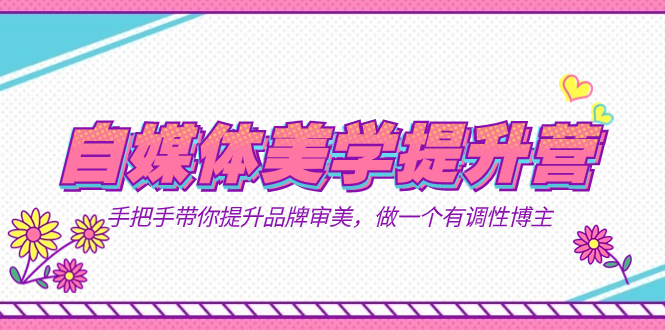 自媒体-美学提升营  手把手带你提升-品牌审美，做一个有调性博主（11节课）-创盟网