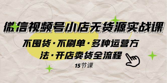 微信视频号小店无货源实战 不囤货·不刷单·多种运营方法·开店卖货全流程-创盟网