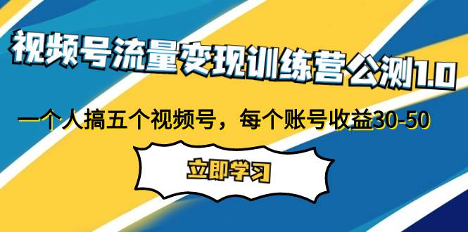 视频号流量变现训练营公测1.0：一个人搞五个视频号，每个账号收益30-50-创盟网
