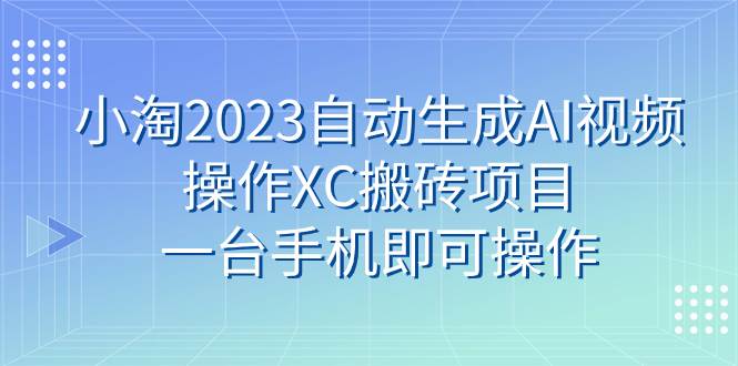 小淘2023自动生成AI视频操作XC搬砖项目，一台手机即可操作-创盟网
