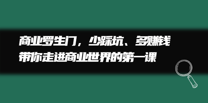 商业罗生门，少踩坑、多赚钱带你走进商业世界的第一课-创盟网