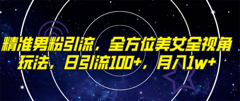 精准男粉引流，全方位美女全视角玩法，日引流100+，月入1w-创盟网