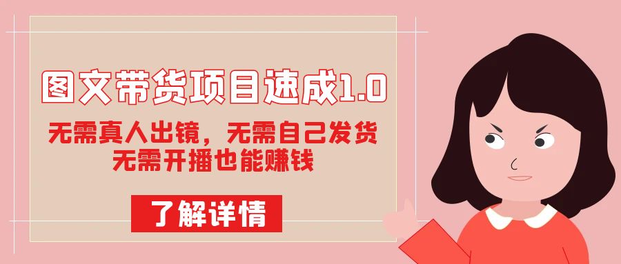 图文带货项目速成1.0：无需真人出镜，无需自己发货，无需开播也能赚钱！-创盟网