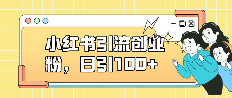 小红书引流创业粉，日引100+，小白可上手，可矩阵操作-创盟网