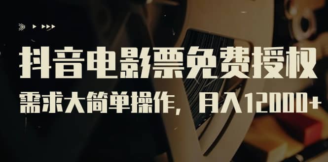 抖音电影票免费授权，需求大简单操作，月入12000+（教程+素材打包）-创盟网