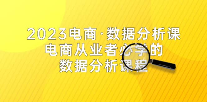 2023电商·数据分析课，电商·从业者必学的数据分析课程（42节课）-创盟网