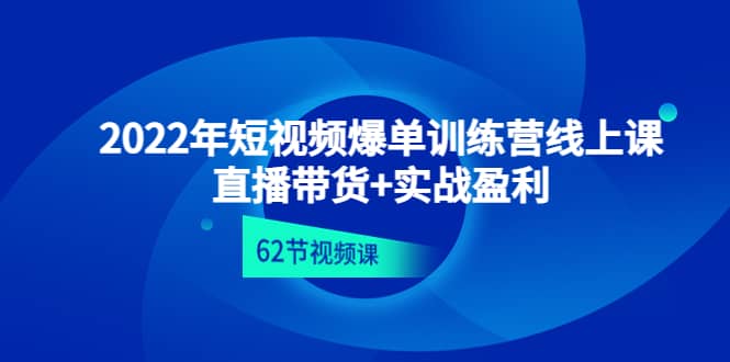 2022年短视频爆单训练营线上课：直播带货+实操盈利（62节视频课)-创盟网