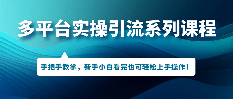 多平台实操引流系列课程，手把手教学，新手小白看完也可轻松上手引流操作-创盟网