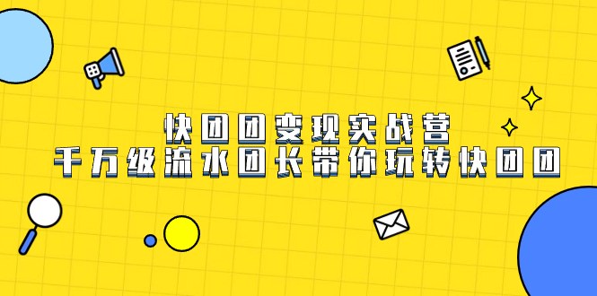 快团团变现实战营，千万级流水团长带你玩转快团团-创盟网