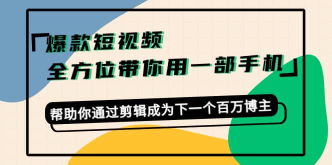 爆款短视频，全方位带你用一部手机，帮助你通过剪辑成为下一个百万博主-创盟网