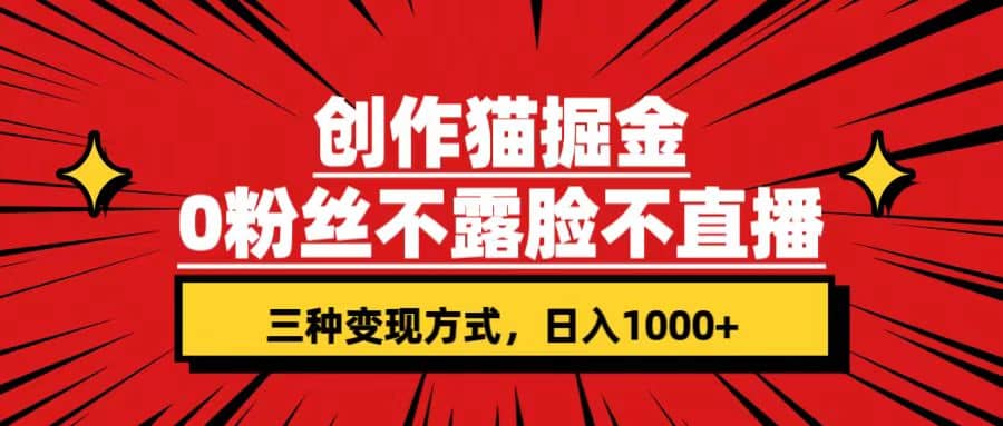 创作猫掘金，0粉丝不直播不露脸，三种变现方式 日入1000+轻松上手(附资料)-创盟网