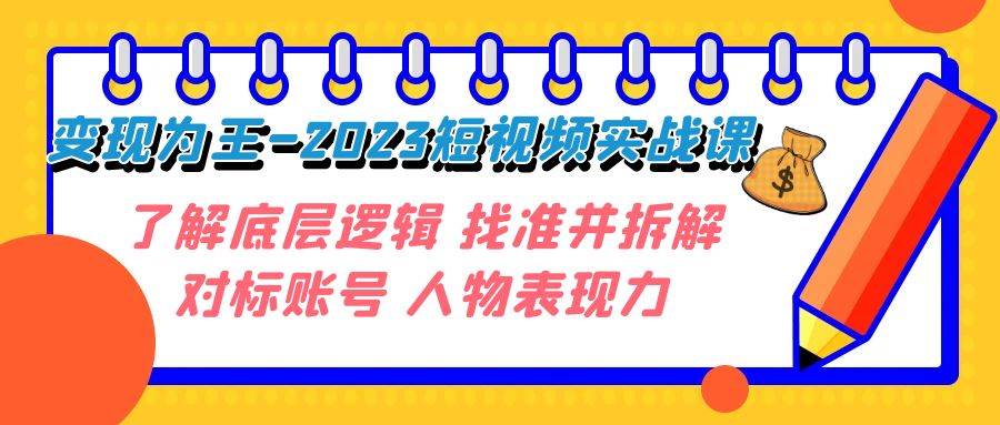 变现·为王-2023短视频实战课 了解底层逻辑 找准并拆解对标账号 人物表现力-创盟网