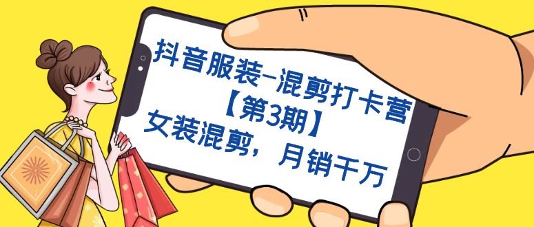 抖音服装-混剪打卡营【第3期】，女装混剪，月销千万-创盟网